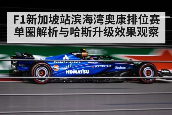 F1新加坡站滨海湾奥康排位赛单圈解析与哈斯升级效果观察